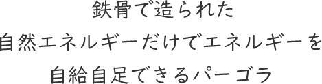 鉄骨で造られた自然エネルギーだけでエネルギーを自給自足できるパーゴラ